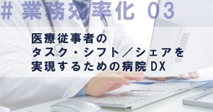 医療従事者のタスク・シフト／シェアを実現するための病院DX