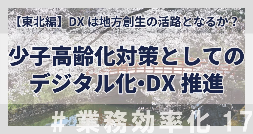 【東北編】少子高齢化としてのデジタル化・DX推進