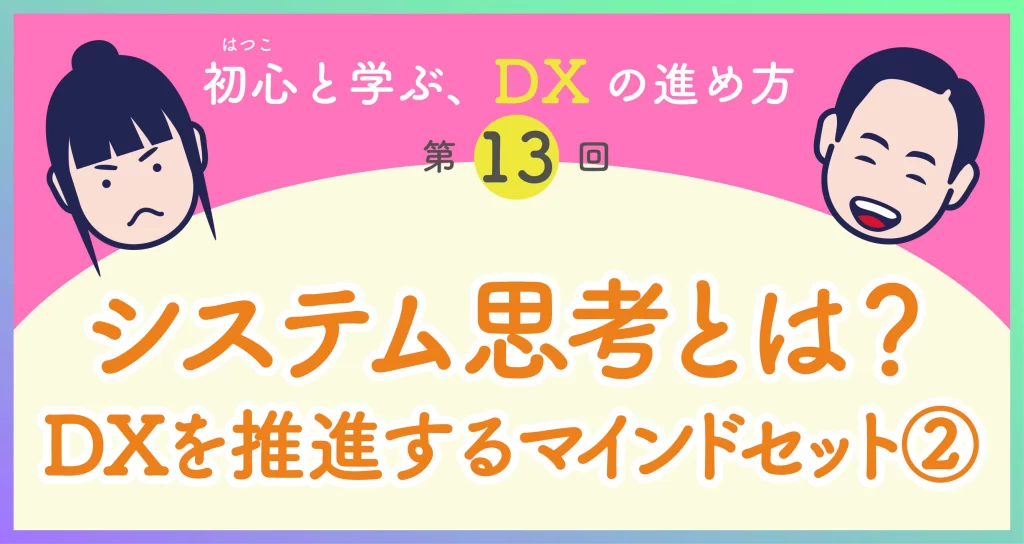 DXの進め方第13回「システム思考とは？」