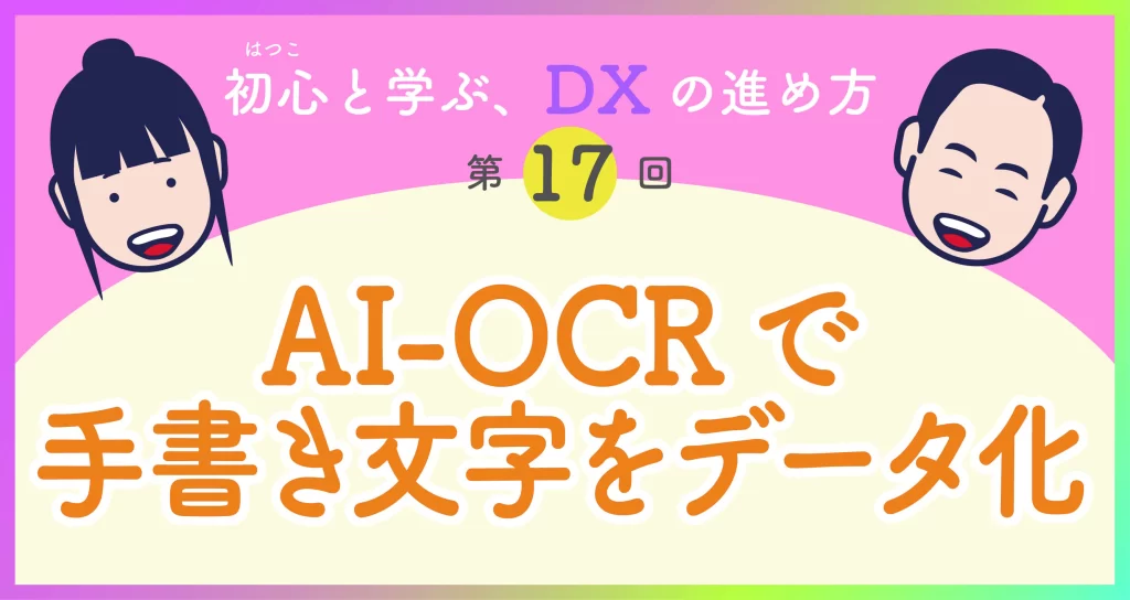 DXの進め方　第17回「AI-OCRで手書き文字をデータ化」