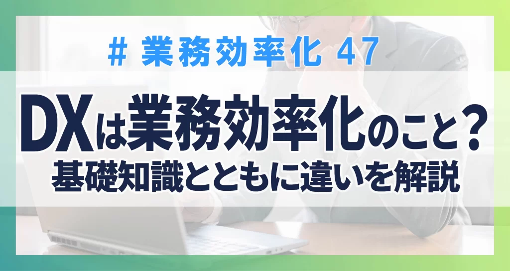 業務効率化47　DXと業務効率化