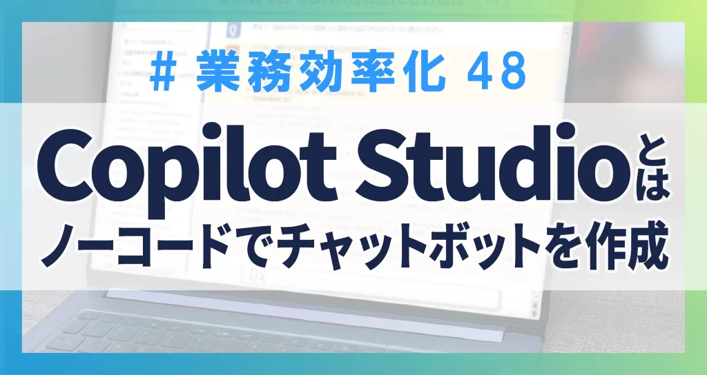 業務効率化48　Copilot Studioとは