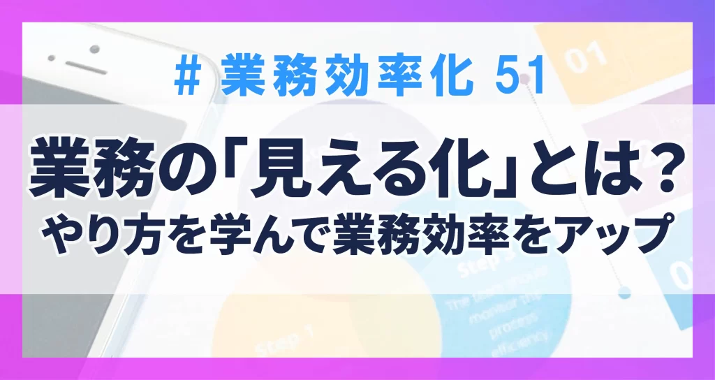 業務効率化51　業務の「見える化」とは